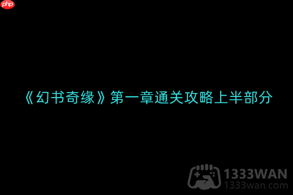 幻书奇缘第一章通关攻略上半部分介绍