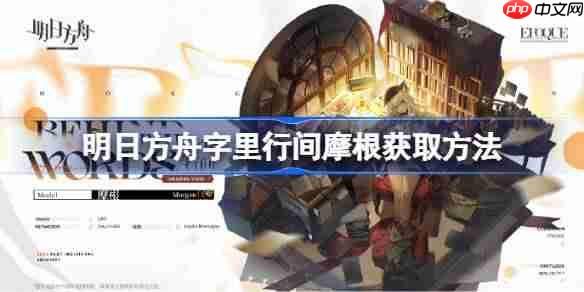 明日方舟字里行间摩根获取全攻略