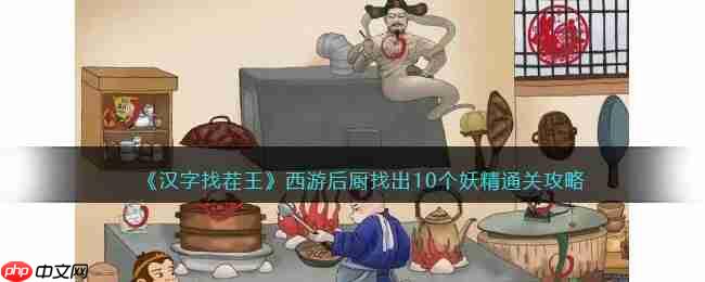 抖音西游后厨找出10个妖精通关攻略