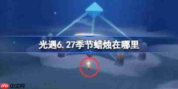 光遇627季节蜡烛位置方法6月27日快速找到季节蜡烛方法