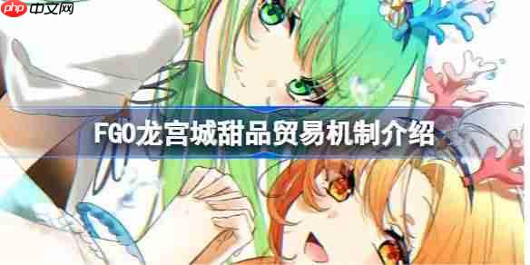 FGO龙宫城高效拿奖励方法 甜品贸易策略介绍