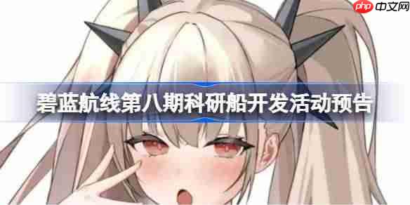 碧蓝航线第八期科研船活动开启时间预告