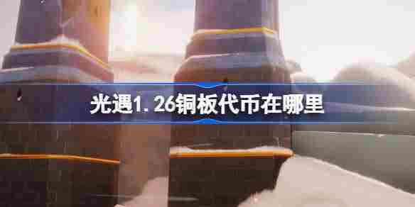 光遇1.26铜板代币在哪里-光遇1月26日春节代币收集攻略