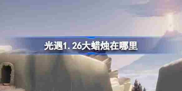 光遇1.26大蜡烛在哪里-光遇1月26日大蜡烛位置攻略