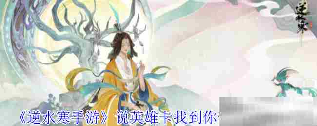 《逆水寒手游》说英雄卡找到你们了获得方法
