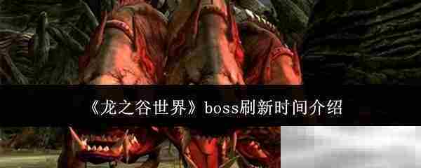 《龙之谷世界》boss刷新时间介绍 游戏攻略