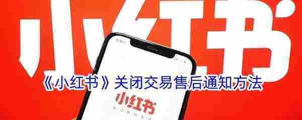 小红书怎样关闭购物及售后通知-小红书关闭交易售后通知方法