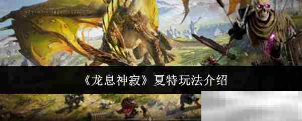 《龙息神寂》夏特玩法介绍