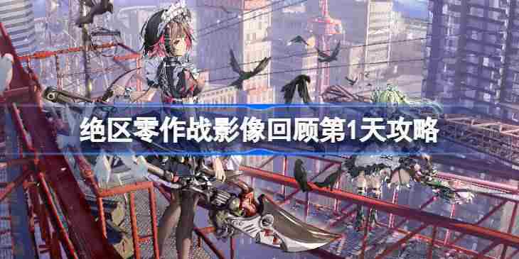 绝区零作战影像回顾第1天怎么攻略 绝区零作战影像回顾第1天攻略
