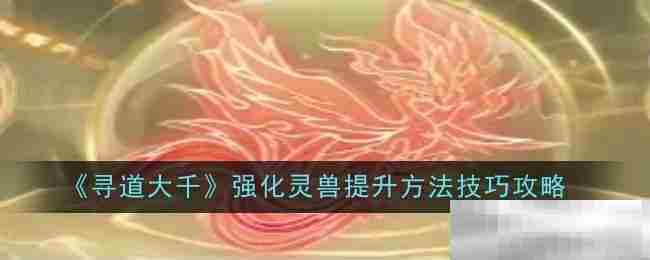 《寻道大千》强化灵兽提升方法技巧攻略