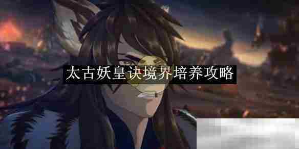 《太古妖皇诀》境界培养攻略