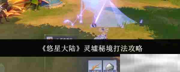 《悠星大陆》灵墟秘境打法攻略