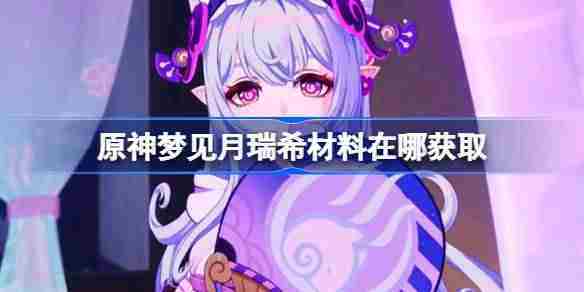 原神梦见月瑞希材料在哪获取 原神梦见月瑞希突破素材位置大全