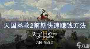 天国拯救2开荒攻略：如何掌握战斗、炼金与赚钱技巧-天国拯救2战斗炼金赚钱全攻略