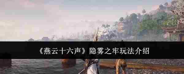 《燕云十六声》隐雾之牢玩法介绍