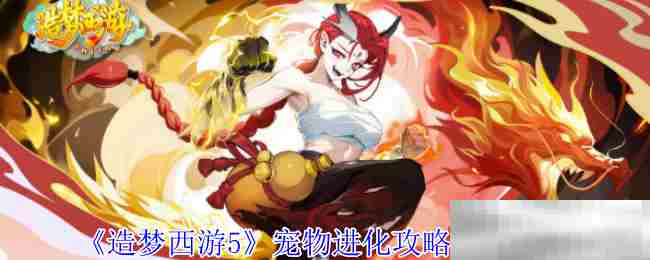 《造梦西游5》宠物进化攻略技巧一览