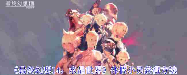 《最终幻想14：水晶世界》休假小员获得方法