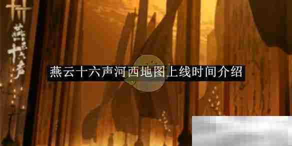 《燕云十六声》河西地图上线时间介绍