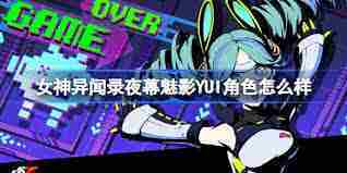 女神异闻录：夜幕魅影YUI角色强度如何 探索夜幕魅影中YUI角色的实战表现
