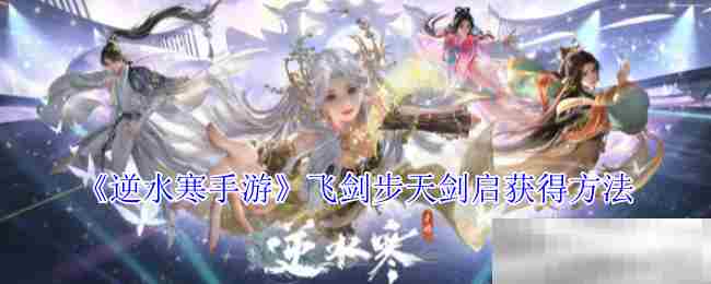 《逆水寒手游》飞剑步天剑启获得方法