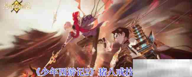 《少年西游记2》猪八戒技能介绍