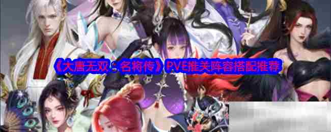 《大唐无双：名将传》PVE推关阵容搭配推荐