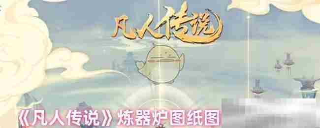 《凡人传说》炼器炉图纸图纸获得方式