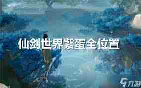 仙剑世界高级矿点在哪里-探索仙剑世界高级矿点位置及作用分享