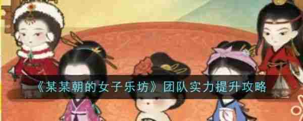某某朝的女子乐坊游戏中金级成员怎样变成璞级成员   团队实力提升方法一览