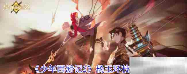 《少年西游记2》杨玉环技能介绍