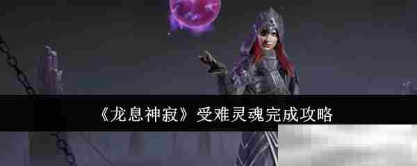 《龙息神寂》受难灵魂完成攻略