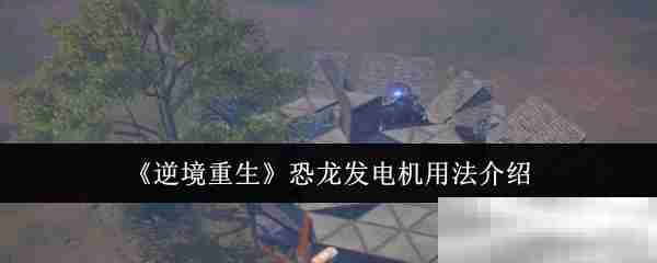 《逆境重生》恐龙发电机用法介绍