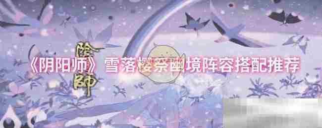 《阴阳师》雪落樱祭幽境阵容搭配推荐