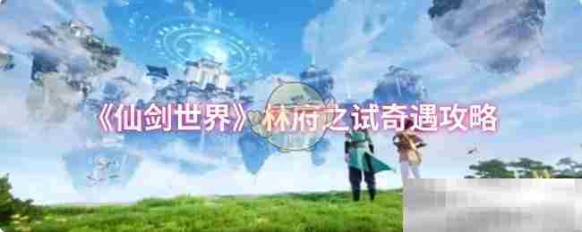 《仙剑世界》林府之试奇遇攻略