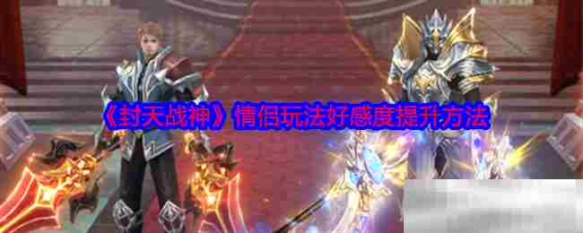 《封天战神》情侣玩法好感度提升方法