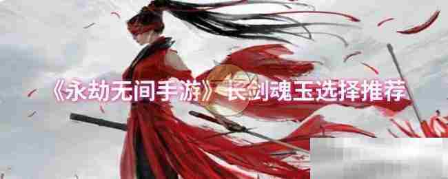 《永劫无间手游》长剑魂玉选择推荐