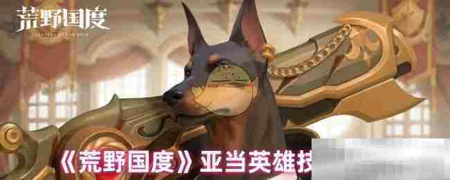 《荒野国度》亚当英雄技能介绍