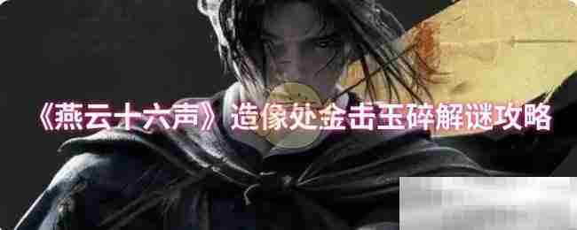 《燕云十六声》造像处金击玉碎解谜攻略