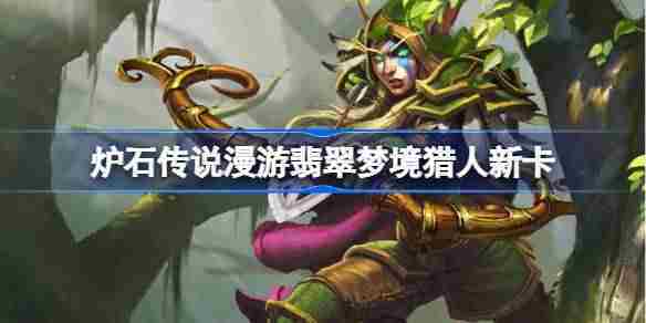 炉石传说漫游翡翠梦境猎人新卡有哪些 炉石传说漫游翡翠梦境猎人新卡一览