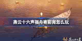 燕云十六声福舟寄彩宵活动玩法攻略 燕云十六声如何参与福舟寄彩宵活动