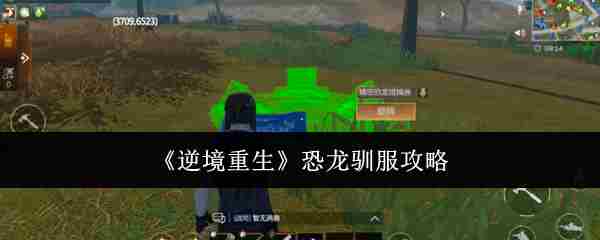 《逆境重生》恐龙驯服攻略