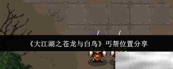 《大江湖之苍龙与白鸟》丐帮位置分享