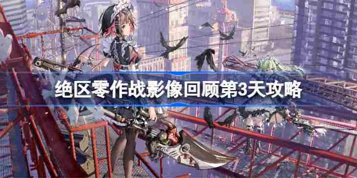 绝区零作战影像回顾第3天怎么攻略-绝区零作战影像回顾第3天攻略