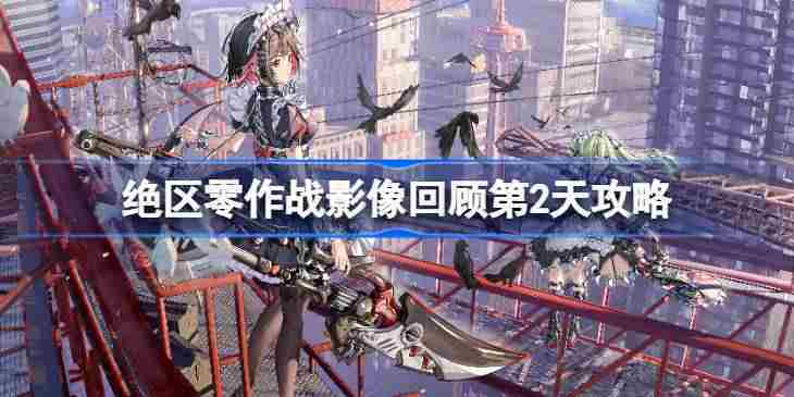 绝区零作战影像回顾第2天怎么攻略-绝区零作战影像回顾第2天攻略