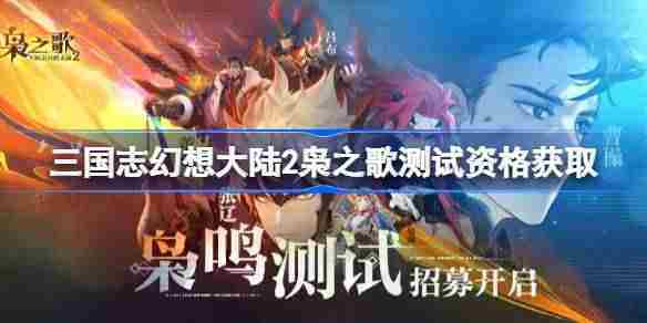 三国志幻想大陆2枭之歌测试资格怎么获得-三国志幻想大陆2内测资格获取方法