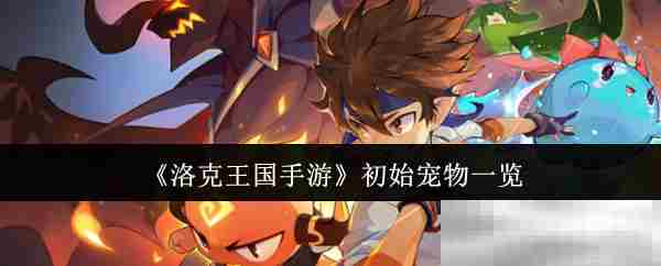 《洛克王国手游》初始宠物一览