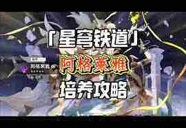 崩坏星穹铁道阿格莱雅如何全面培养 崩坏星穹铁道阿格莱雅全面培养攻略