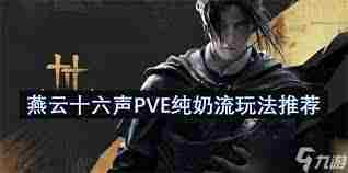 燕云十六声PVE纯奶流攻略 如何玩转燕云十六声PVE纯奶流阵容