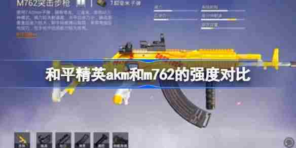 和平精英akm和m762的强度怎么样 和平精英akm和m762的强度对比