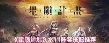 星陨计划水11阵容如何搭配-星陨计划水11角色阵容组合推荐